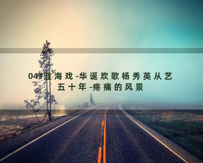 041淮海戏-华诞欢歌杨秀英从艺五十年-疼痛的风景