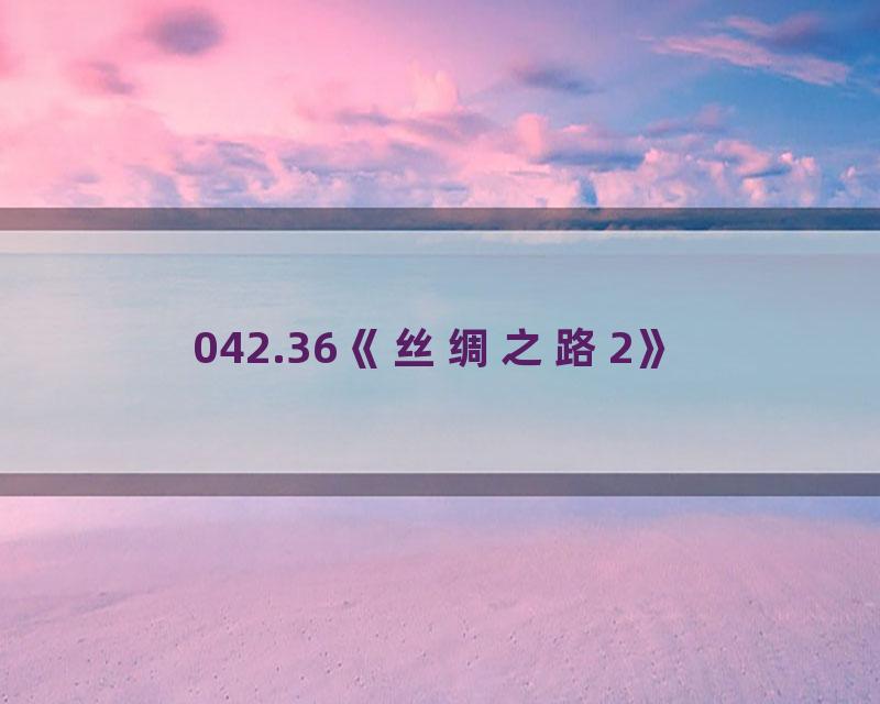 042.36《丝绸之路2》