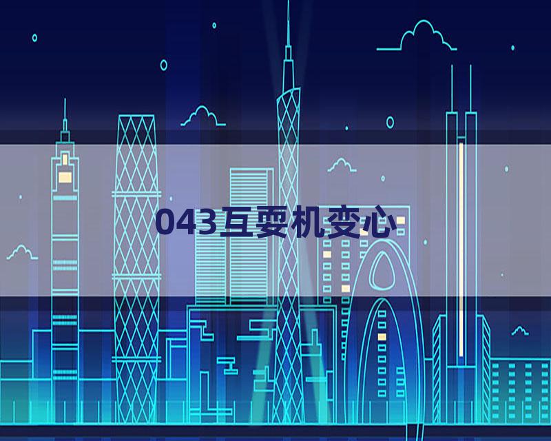 043互耍机变心