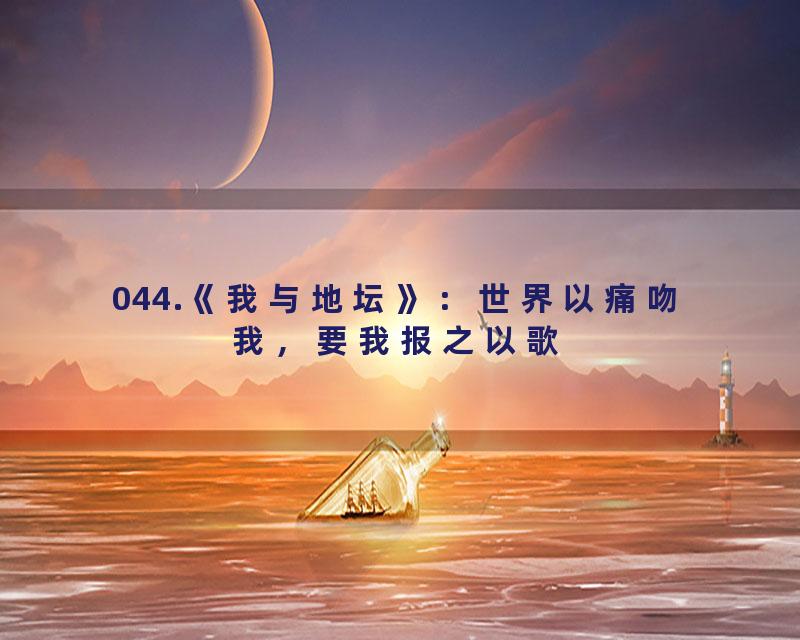 044.《我与地坛》：世界以痛吻我，要我报之以歌