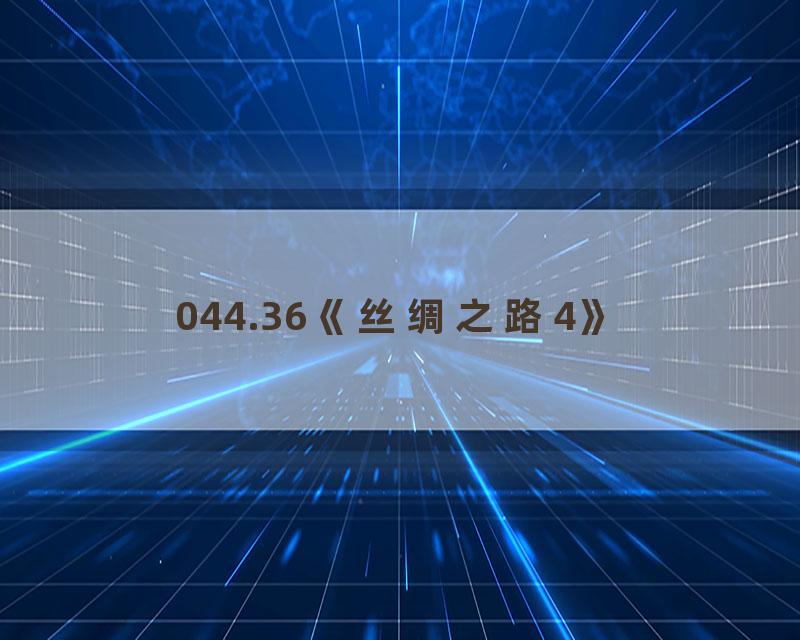 044.36《丝绸之路4》