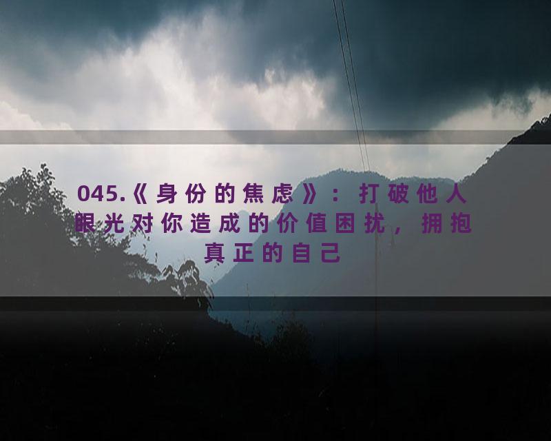 045.《身份的焦虑》：打破他人眼光对你造成的价值困扰，拥抱真正的自己