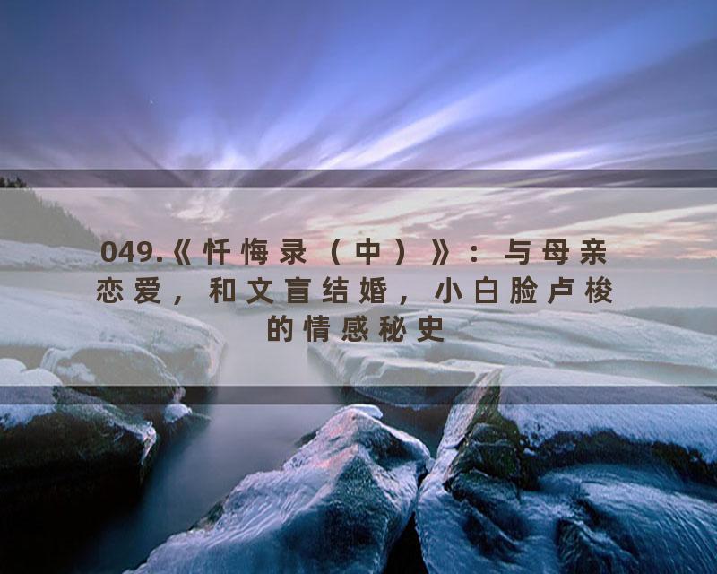 049.《忏悔录（中）》：与母亲恋爱，和文盲结婚，小白脸卢梭的情感秘史