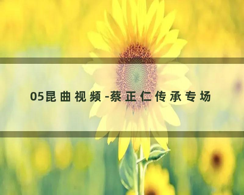 05昆曲视频-蔡正仁传承专场