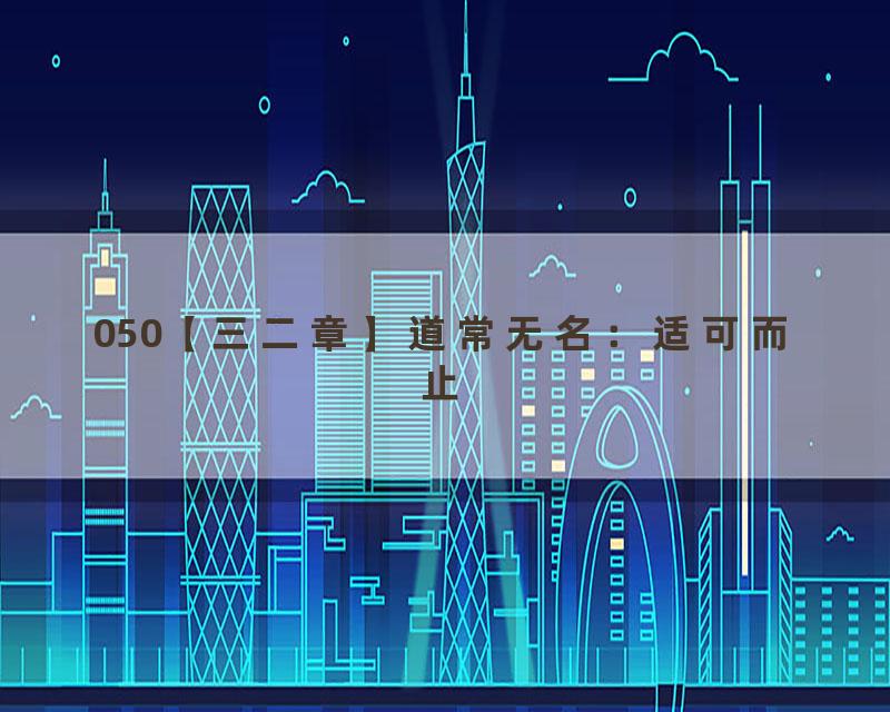 050【三二章】道常无名：适可而止