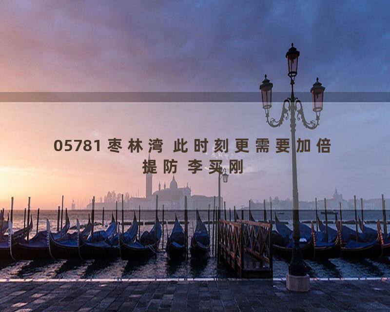 05781 枣林湾 此时刻更需要加倍提防 李买刚