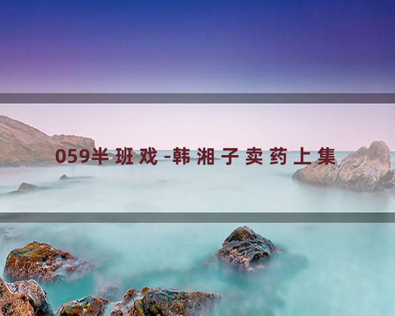 059半班戏-韩湘子卖药上集