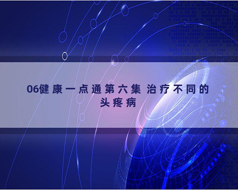 06健康一点通第六集 治疗不同的头疼病