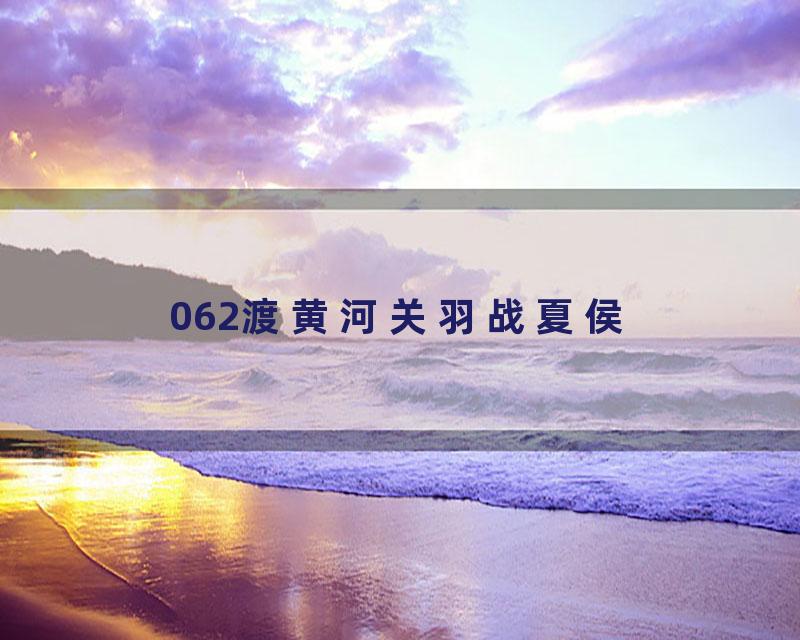 062渡黄河关羽战夏侯