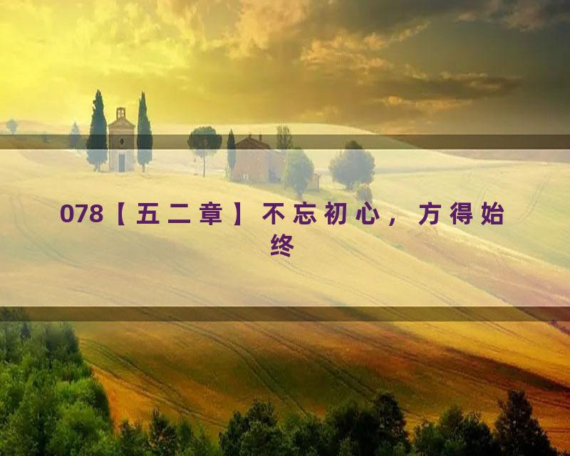 078【五二章】不忘初心，方得始终