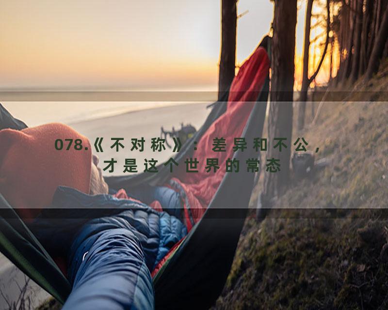 078.《不对称》：差异和不公，才是这个世界的常态