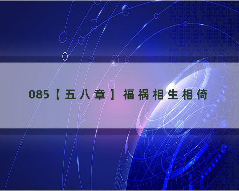 085【五八章】福祸相生相倚