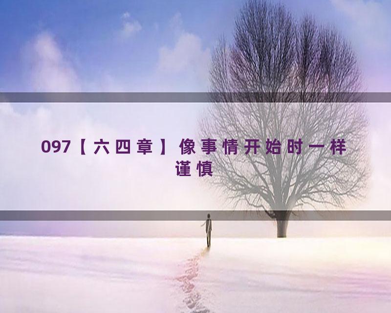 097【六四章】像事情开始时一样谨慎