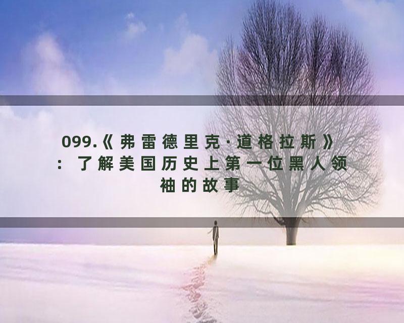 099.《弗雷德里克·道格拉斯》：了解美国历史上第一位黑人领袖的故事