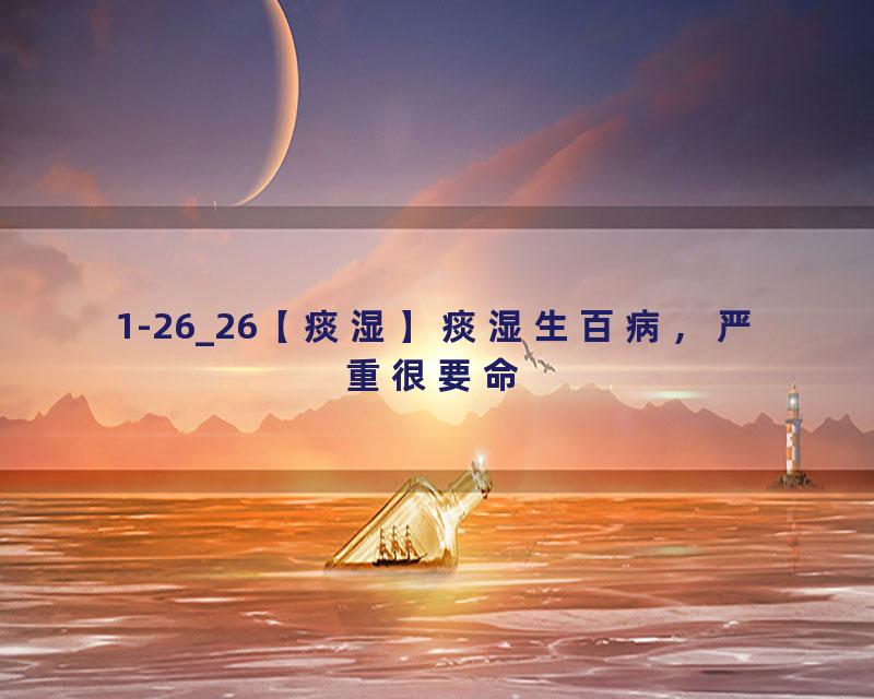 1-26_26【痰湿】痰湿生百病，严重很要命