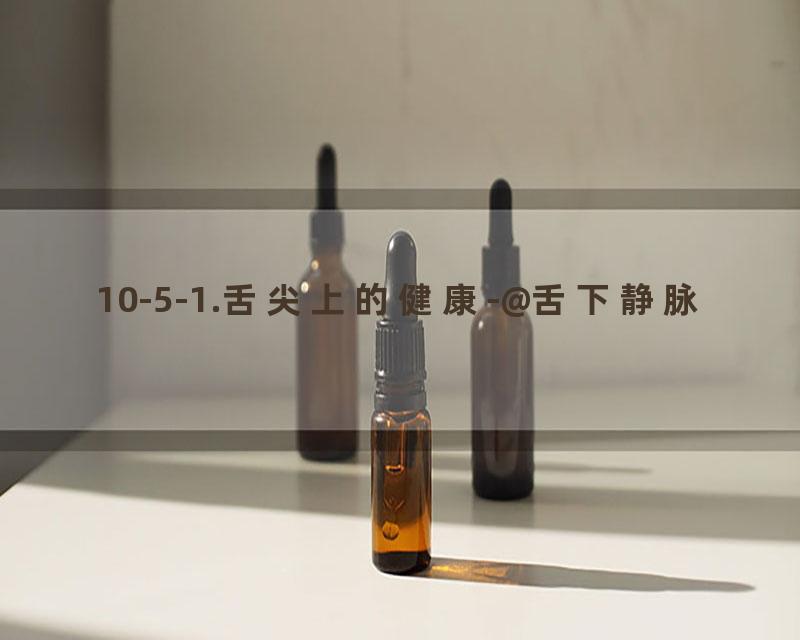 10-5-1.舌尖上的健康-@舌下静脉