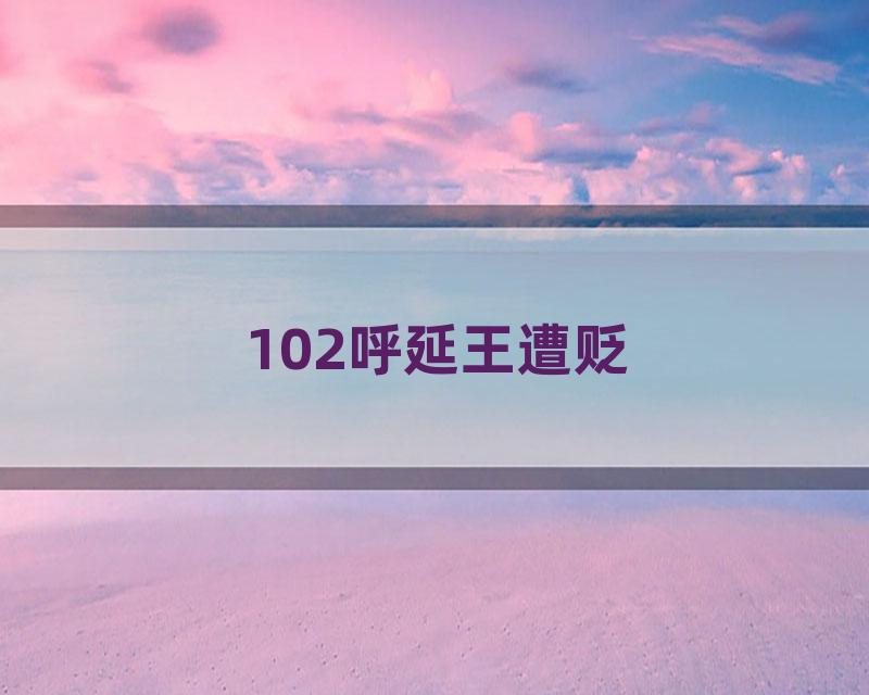 102呼延王遭贬