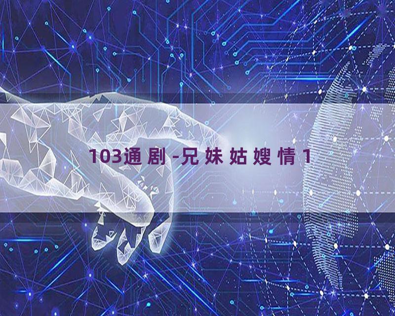 103通剧-兄妹姑嫂情1