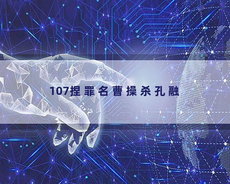 107捏罪名曹操杀孔融