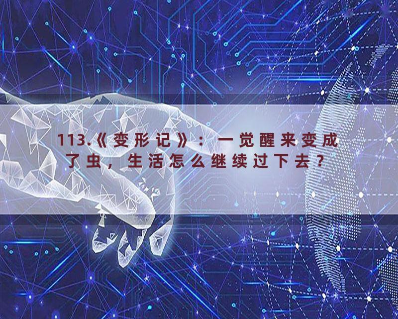 113.《变形记》：一觉醒来变成了虫，生活怎么继续过下去？