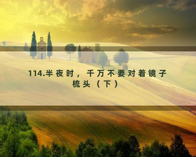 114.半夜时，千万不要对着镜子梳头（下）