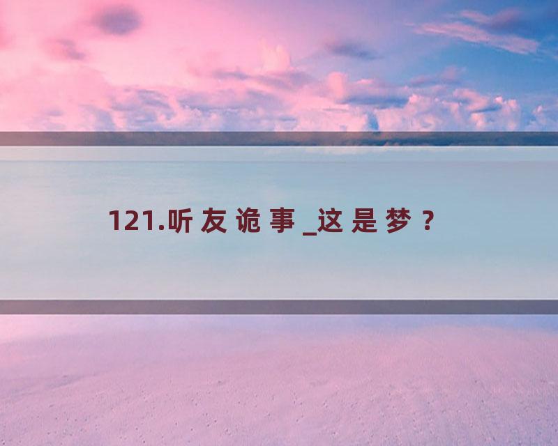 121.听友诡事_这是梦？