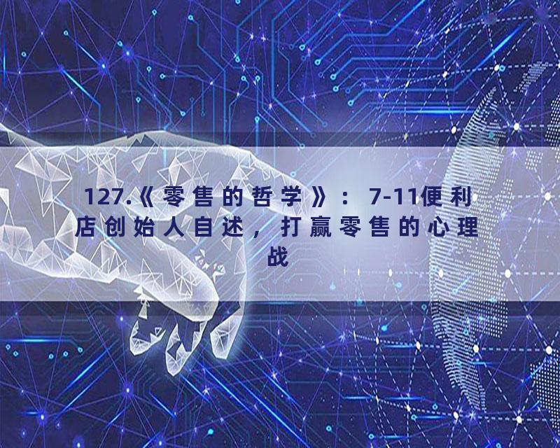 127.《零售的哲学》：7-11便利店创始人自述，打赢零售的心理战