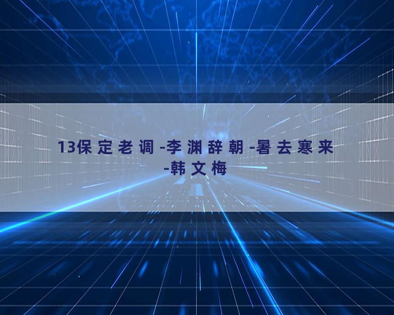 13保定老调-李渊辞朝-暑去寒来-韩文梅