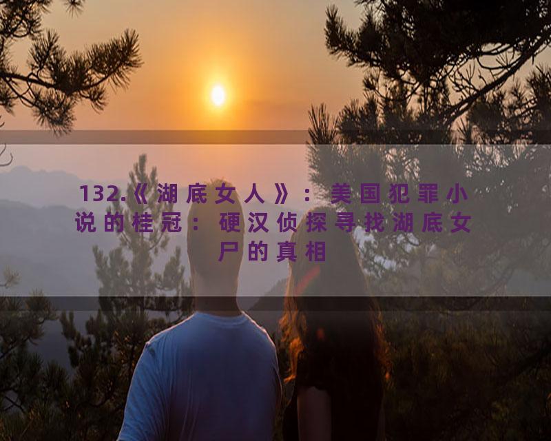 132.《湖底女人》：美国犯罪小说的桂冠：硬汉侦探寻找湖底女尸的真相