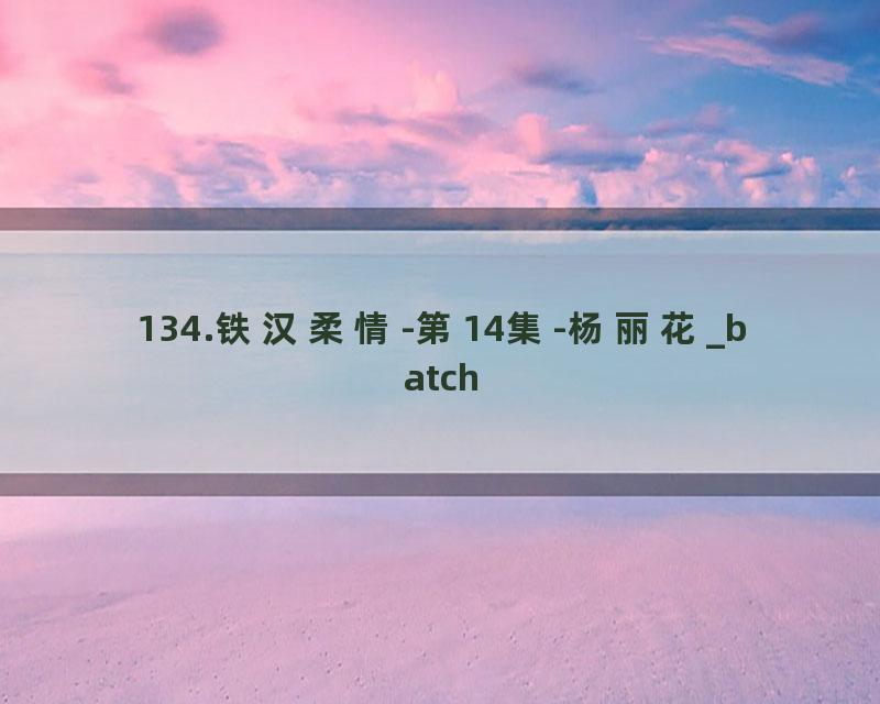 134.铁汉柔情-第14集-杨丽花_batch