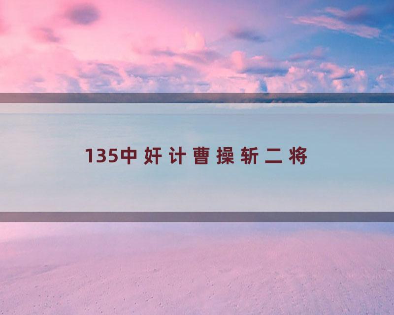 135中奸计曹操斩二将