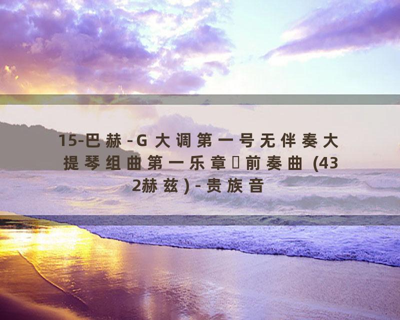 15-巴赫-Ｇ大调第一号无伴奏大提琴组曲第一乐章‧前奏曲 (432赫兹) - 贵族音乐古典