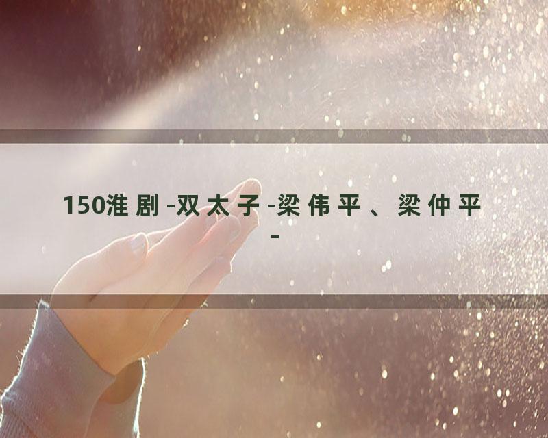 150淮剧-双太子-梁伟平、梁仲平-