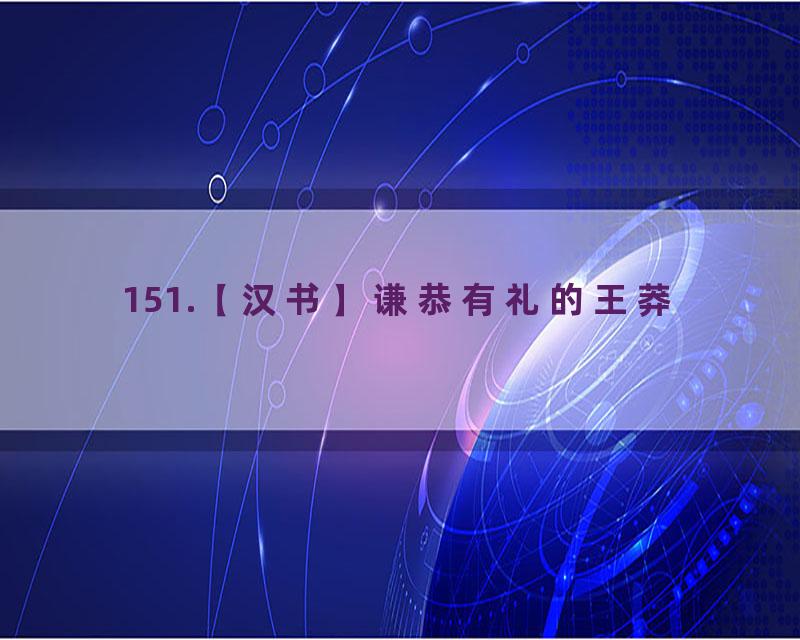 151.【汉书】谦恭有礼的王莽