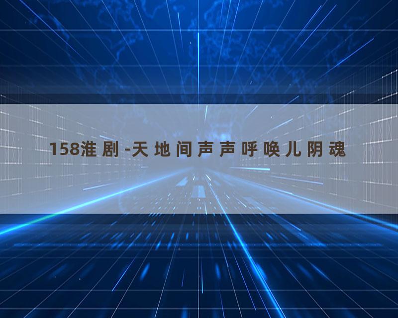 158淮剧-天地间声声呼唤儿阴魂