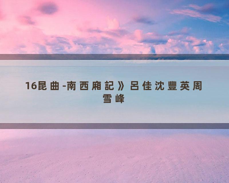 16昆曲-南西廂記》呂佳沈豐英周雪峰