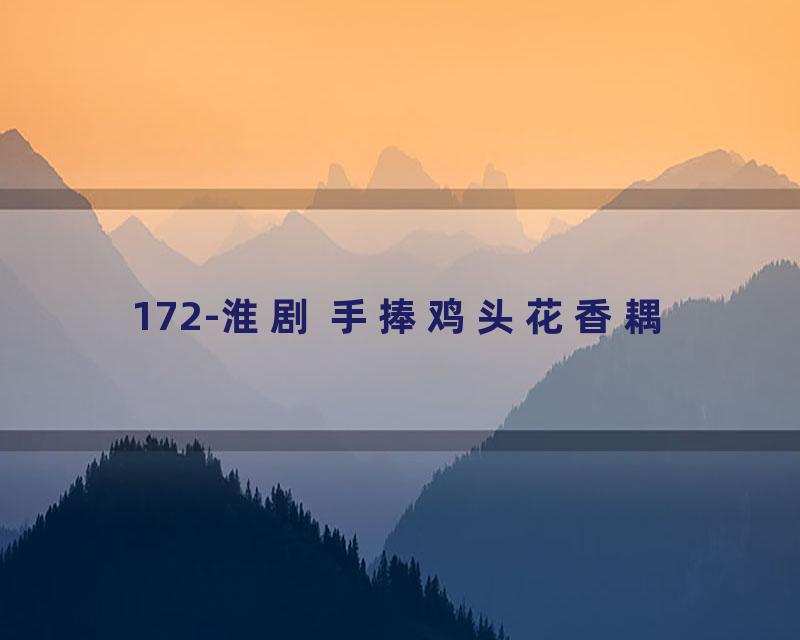 172-淮剧 手捧鸡头花香耦