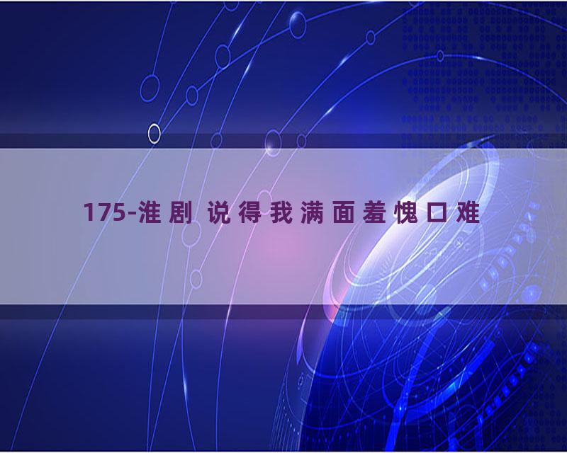 175-淮剧 说得我满面羞愧口难