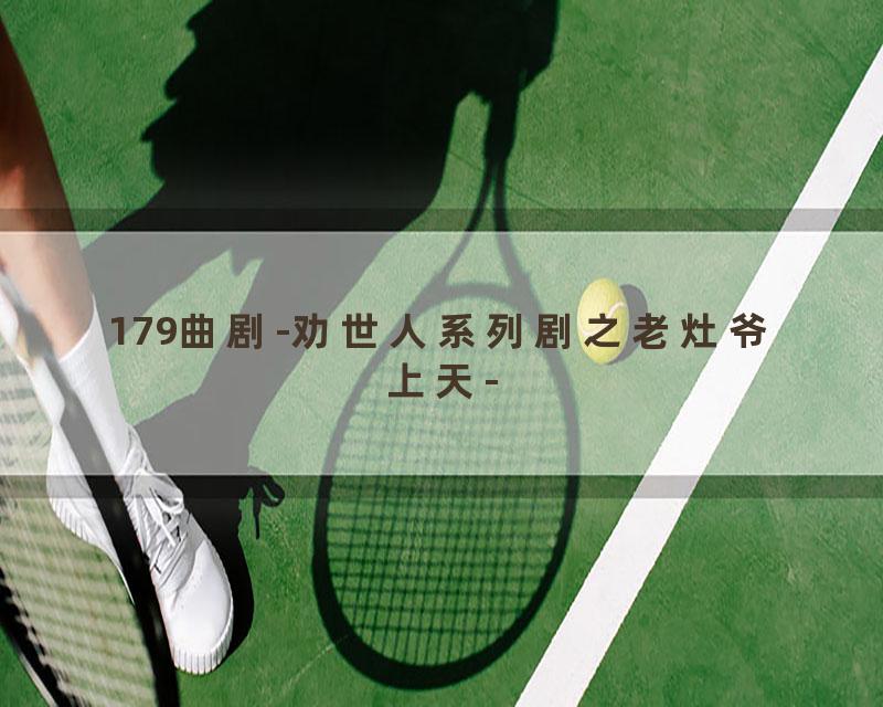 179曲剧-劝世人系列剧之老灶爷上天-