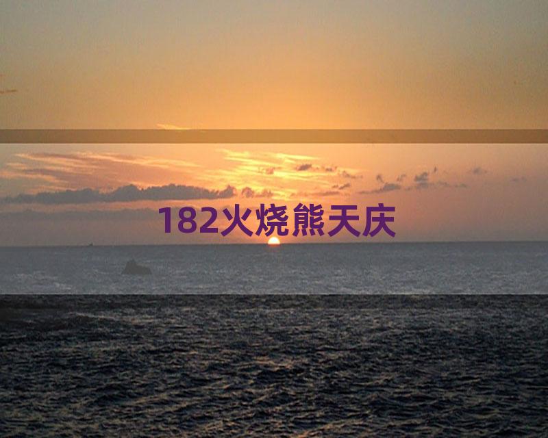 182火烧熊天庆