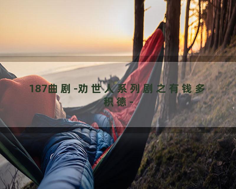 187曲剧-劝世人系列剧之有钱多积德-