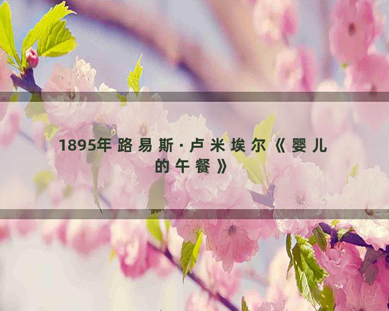 1895年路易斯·卢米埃尔《婴儿的午餐》