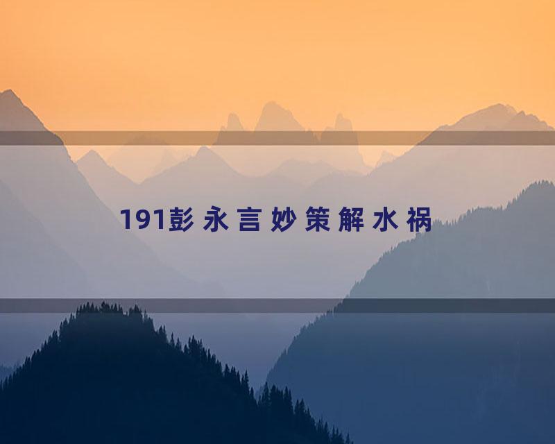 191彭永言妙策解水祸