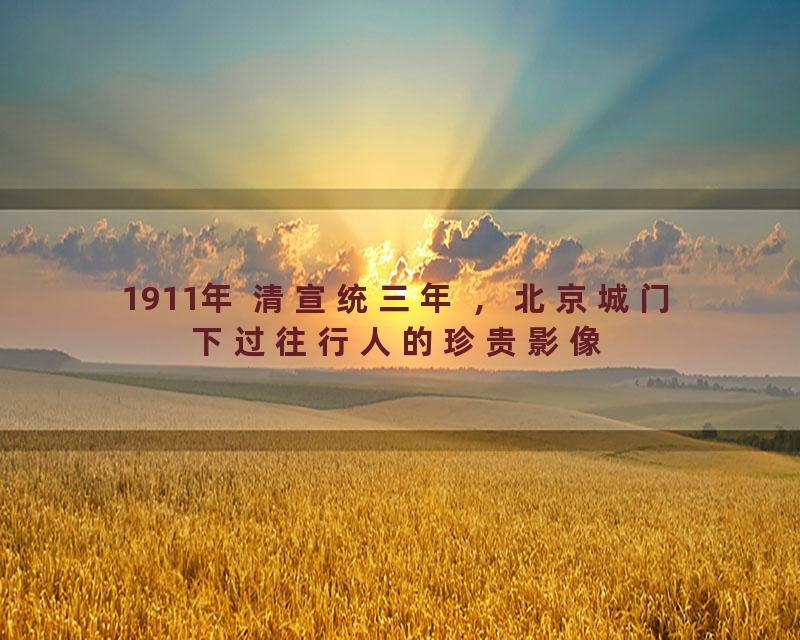 1911年 清宣统三年 ，北京城门下过往行人的珍贵影像