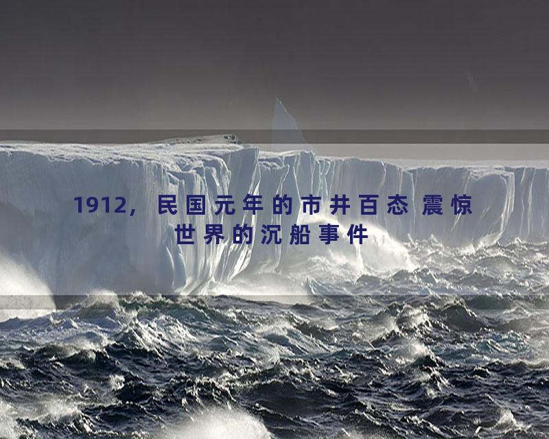 1912，民国元年的市井百态 震惊世界的沉船事件