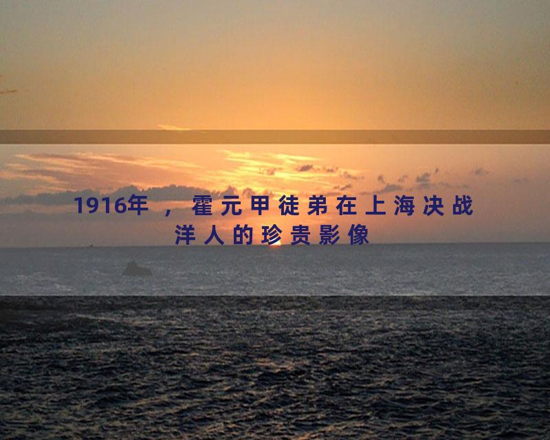 1916年 ，霍元甲徒弟在上海决战洋人的珍贵影像