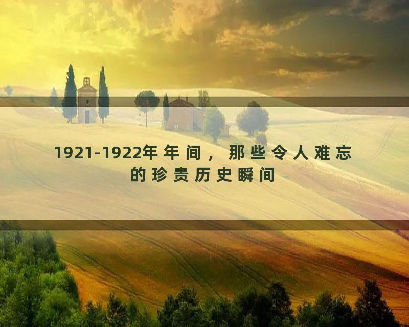 1921-1922年年间，那些令人难忘的珍贵历史瞬间