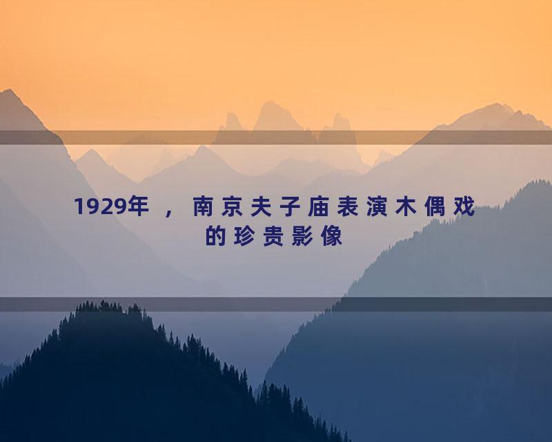 1929年 ，南京夫子庙表演木偶戏的珍贵影像