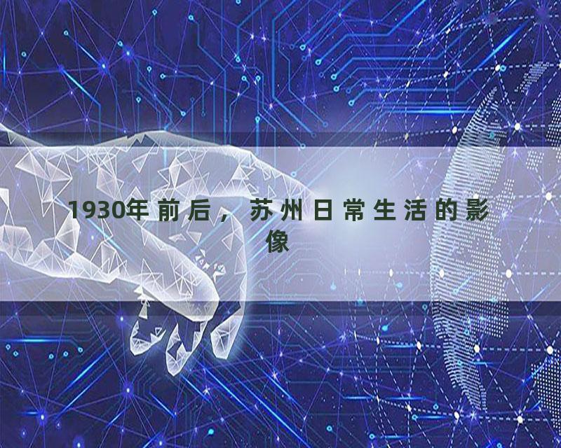 1930年前后，苏州日常生活的影像