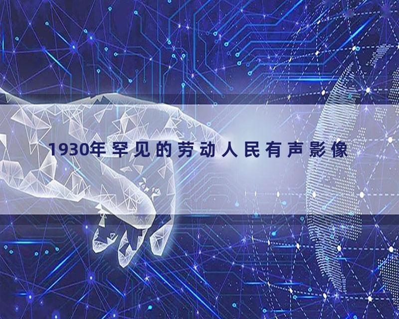 1930年罕见的劳动人民有声影像